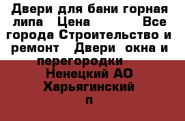 Двери для бани горная липа › Цена ­ 5 000 - Все города Строительство и ремонт » Двери, окна и перегородки   . Ненецкий АО,Харьягинский п.